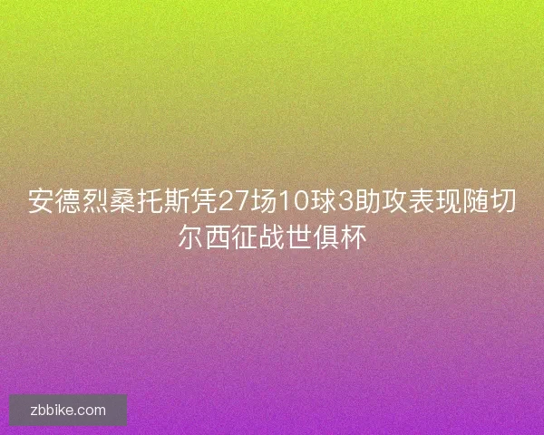 安德烈桑托斯凭27场10球3助攻表现随切尔西征战世俱杯