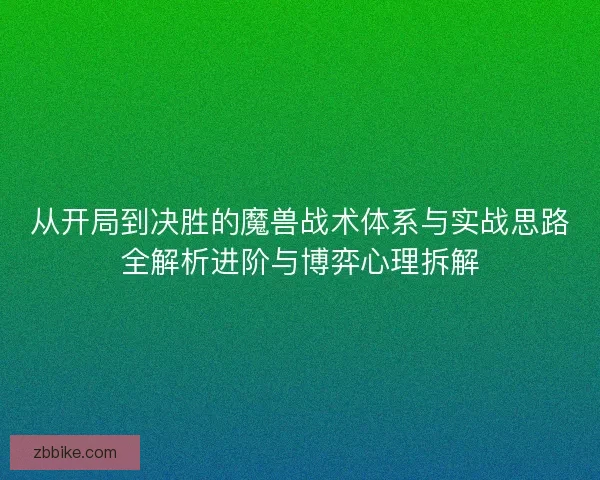 从开局到决胜的魔兽战术体系与实战思路全解析进阶与博弈心理拆解