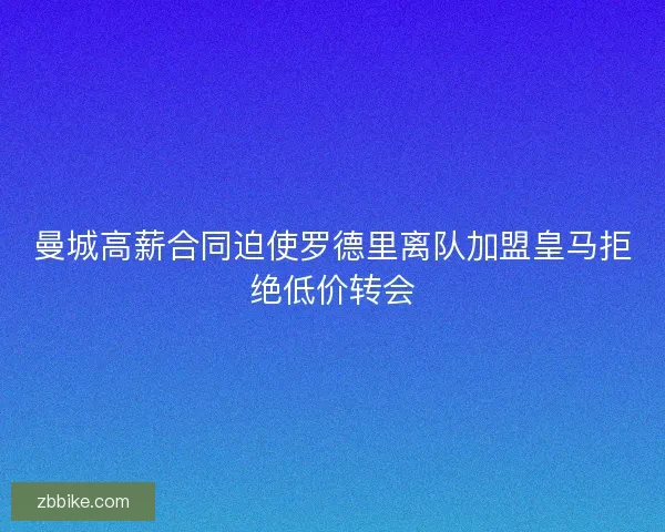 曼城高薪合同迫使罗德里离队加盟皇马拒绝低价转会