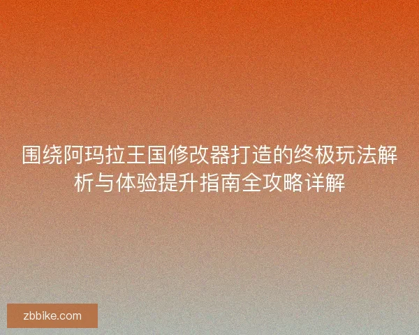 围绕阿玛拉王国修改器打造的终极玩法解析与体验提升指南全攻略详解