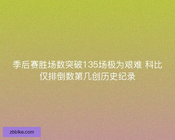 季后赛胜场数突破135场极为艰难 科比仅排倒数第几创历史纪录