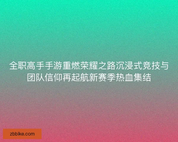 全职高手手游重燃荣耀之路沉浸式竞技与团队信仰再起航新赛季热血集结
