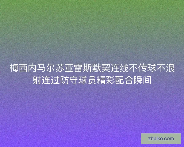 梅西内马尔苏亚雷斯默契连线不传球不浪射连过防守球员精彩配合瞬间