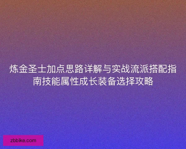炼金圣士加点思路详解与实战流派搭配指南技能属性成长装备选择攻略