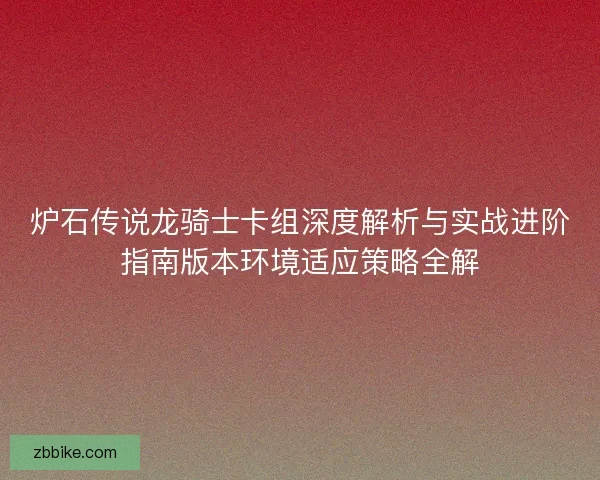 炉石传说龙骑士卡组深度解析与实战进阶指南版本环境适应策略全解