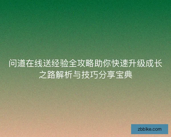 问道在线送经验全攻略助你快速升级成长之路解析与技巧分享宝典