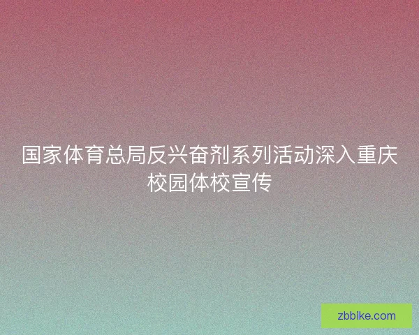 国家体育总局反兴奋剂系列活动深入重庆校园体校宣传