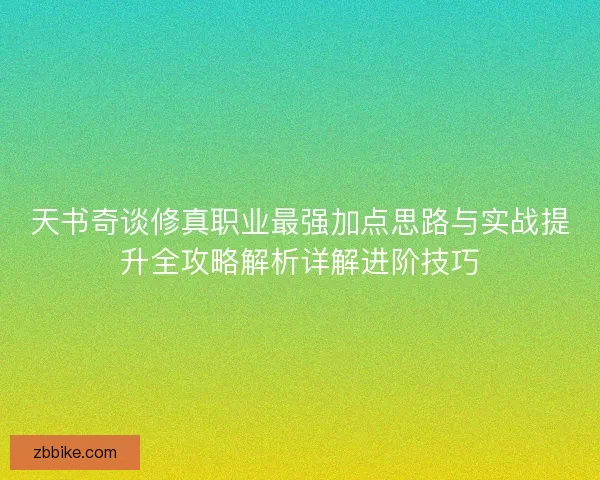 天书奇谈修真职业最强加点思路与实战提升全攻略解析详解进阶技巧